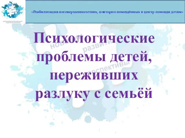 «Реабилитация несовершеннолетних, повторно помещённых в центр помощи детям» Психологические проблемы детей, переживших разлуку с семьёй