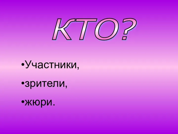 КТО? Участники, зрители, жюри.