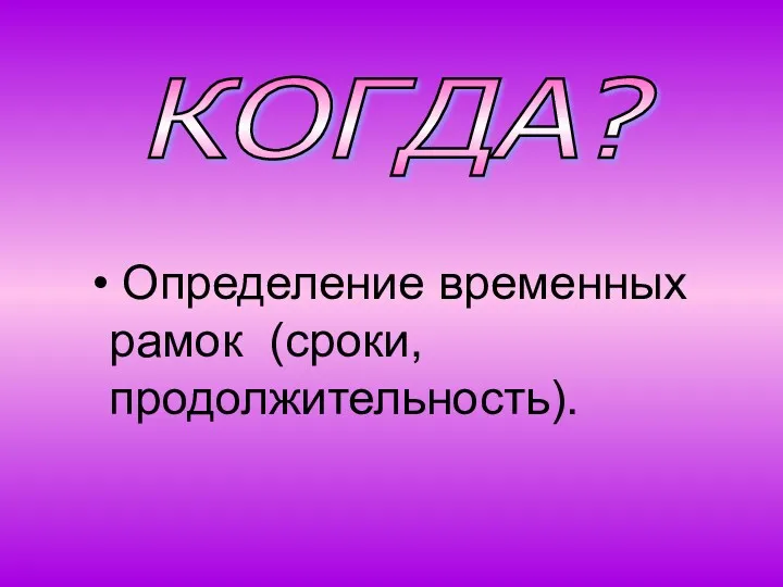 КОГДА? Определение временных рамок (сроки, продолжительность).