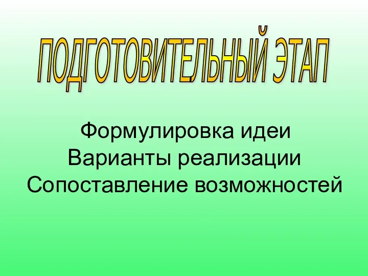 ПОДГОТОВИТЕЛЬНЫЙ ЭТАП Формулировка идеи Варианты реализации Сопоставление возможностей