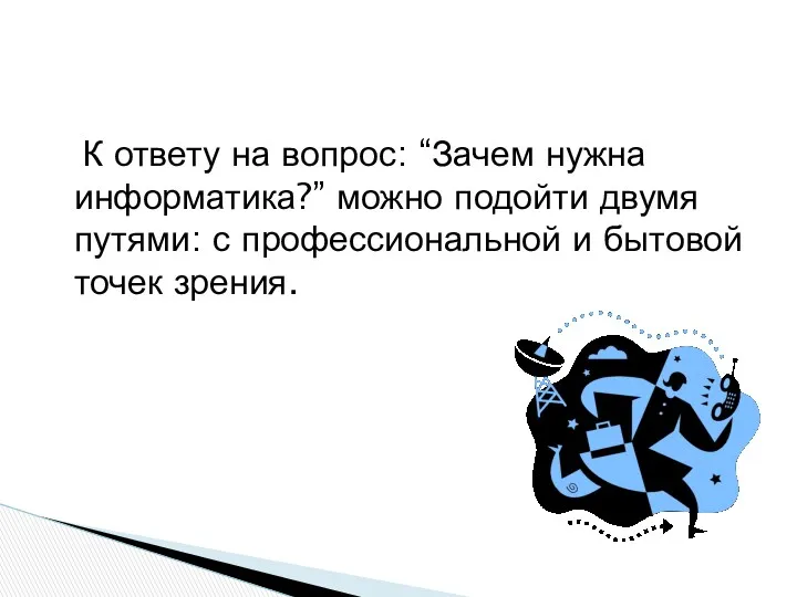 К ответу на вопрос: “Зачем нужна информатика?” можно подойти двумя