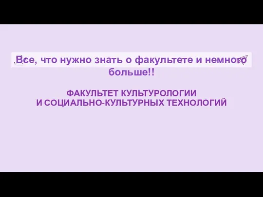 ФАКУЛЬТЕТ КУЛЬТУРОЛОГИИ И СОЦИАЛЬНО-КУЛЬТУРНЫХ ТЕХНОЛОГИЙ Все, что нужно знать о факультете и немного больше!!