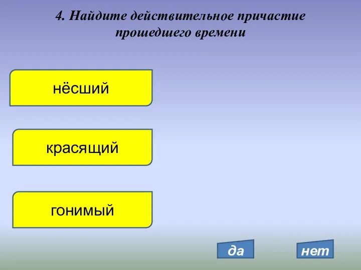 4. Найдите действительное причастие прошедшего времени нёсший красящий гонимый да нет