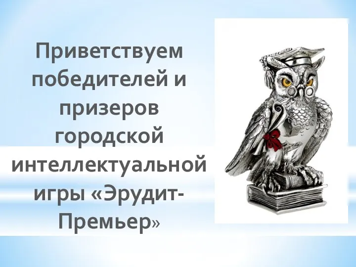 Приветствуем победителей и призеров городской интеллектуальной игры «Эрудит-Премьер»