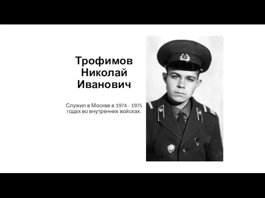 Трофимов Николай Иванович Служил в Москве в 1974 - 1975 годах во внутренних войсках.