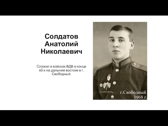 Солдатов Анатолий Николаевич Служил в войсках ВДВ в конце 60-х на дальнем востоке в г. Свободный.