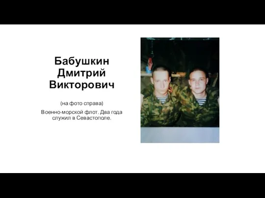 Бабушкин Дмитрий Викторович (на фото справа) Военно-морской флот. Два года служил в Севастополе.