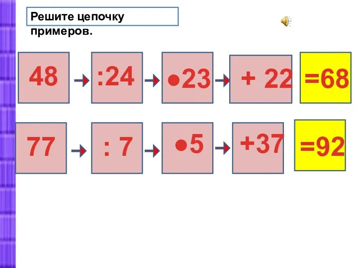 Решите цепочку примеров. 48 :24 ●23 + 22 =68 =92 77 : 7 ●5 +37