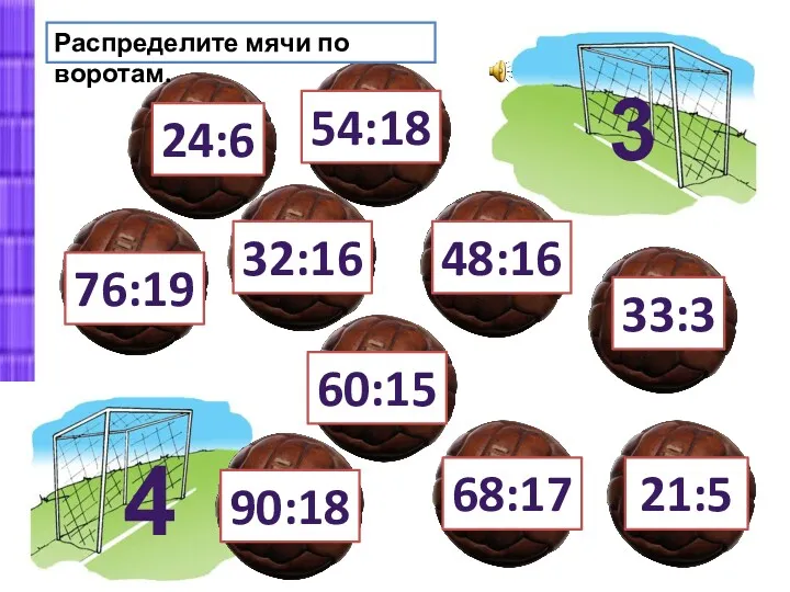 Распределите мячи по воротам. 3 4 24:6 21:5 33:3 68:17 48:16 60:15 54:18 76:19 90:18 32:16