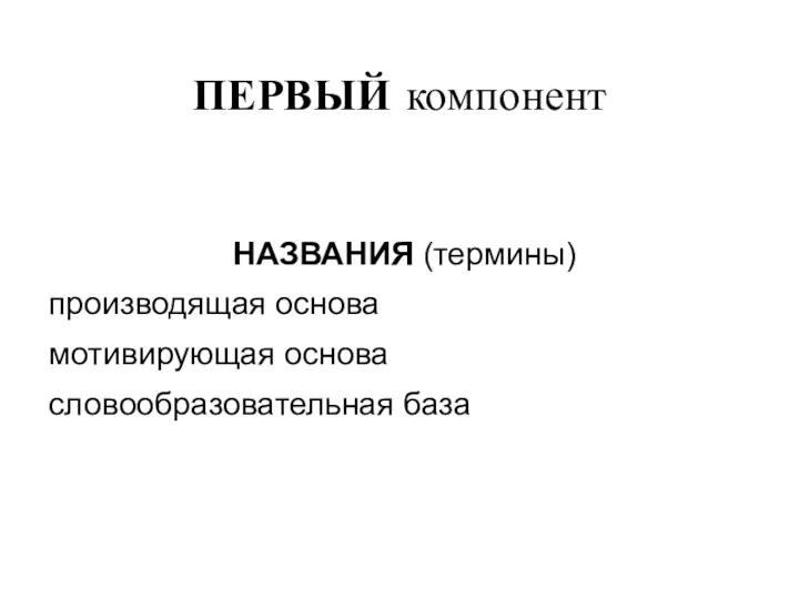 ПЕРВЫЙ компонент НАЗВАНИЯ (термины) производящая основа мотивирующая основа словообразовательная база