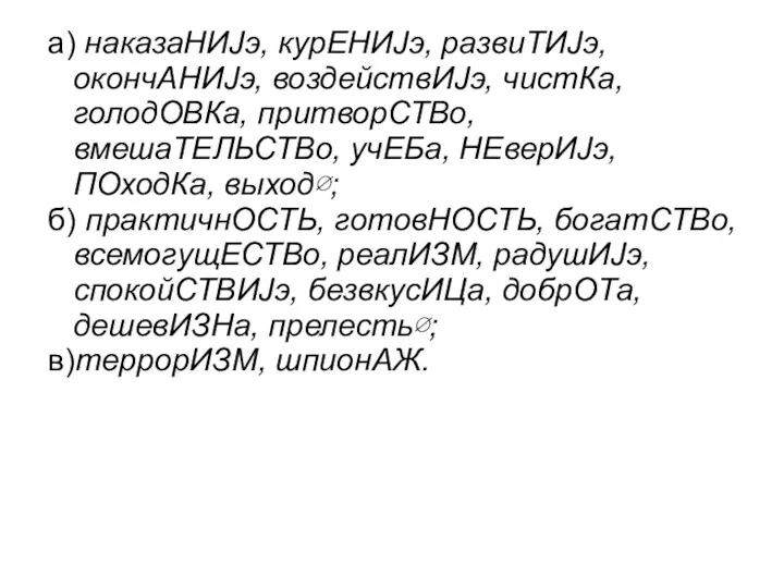 а) наказаНИJэ, курЕНИJэ, развиТИJэ, окончАНИJэ, воздействИJэ, чистКа, голодОВКа, притворСТВо, вмешаТЕЛЬСТВо,