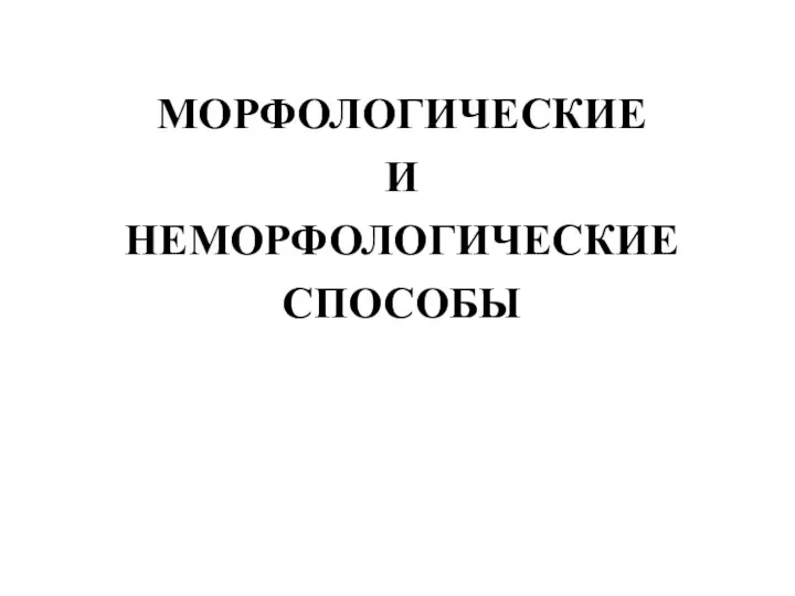 МОРФОЛОГИЧЕСКИЕ И НЕМОРФОЛОГИЧЕСКИЕ СПОСОБЫ