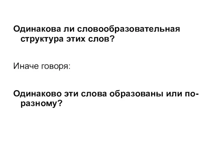 Одинакова ли словообразовательная структура этих слов? Иначе говоря: Одинаково эти слова образованы или по-разному?