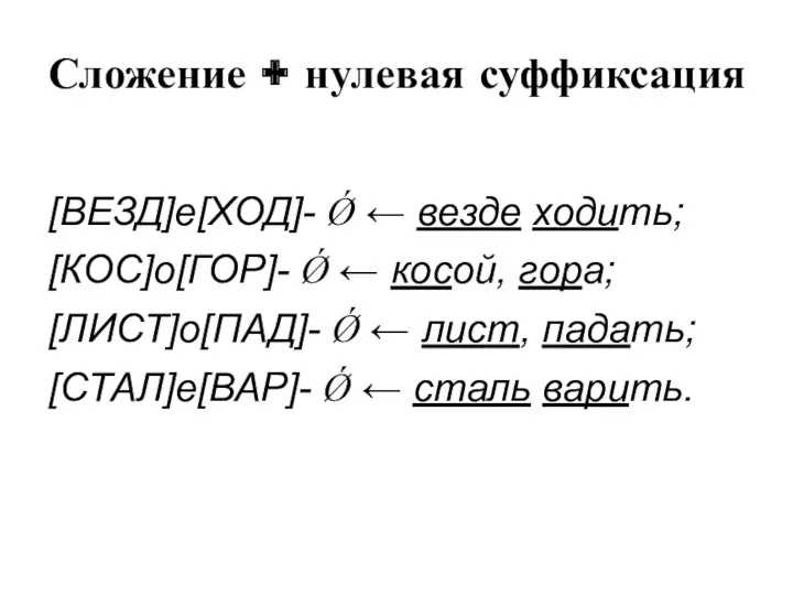 Сложение + нулевая суффиксация [ВЕЗД]е[ХОД]- Ǿ ← везде ходить; [КОС]о[ГОР]-