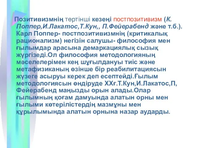 Позитивизмнің төртінші кезеңі постпозитивизм (К.Поппер,И.Лакатос,Т.Кун,, П.Фейерабенд және т.б.). Карл Поппер- постпозитивизмнің (критикалық рационализм)