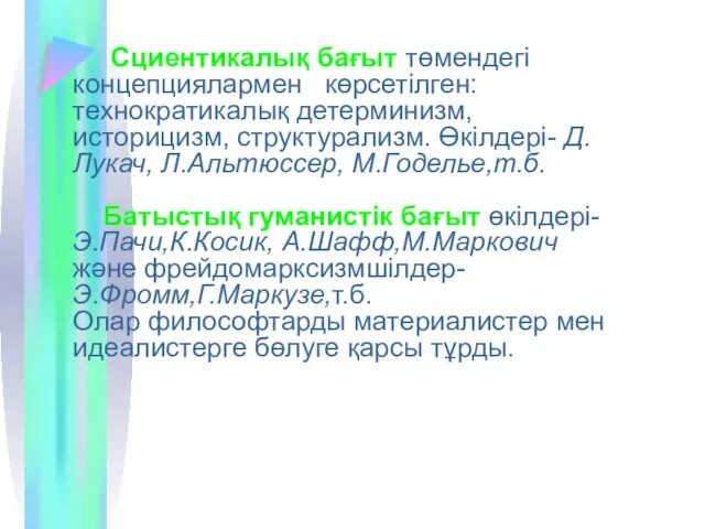 Сциентикалық бағыт төмендегі концепциялармен көрсетілген: технократикалық детерминизм, историцизм, структурализм. Өкілдері- Д.Лукач, Л.Альтюссер, М.Годелье,т.б.