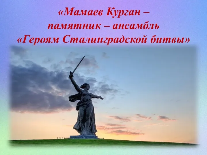 «Мамаев Курган – памятник – ансамбль «Героям Сталинградской битвы»