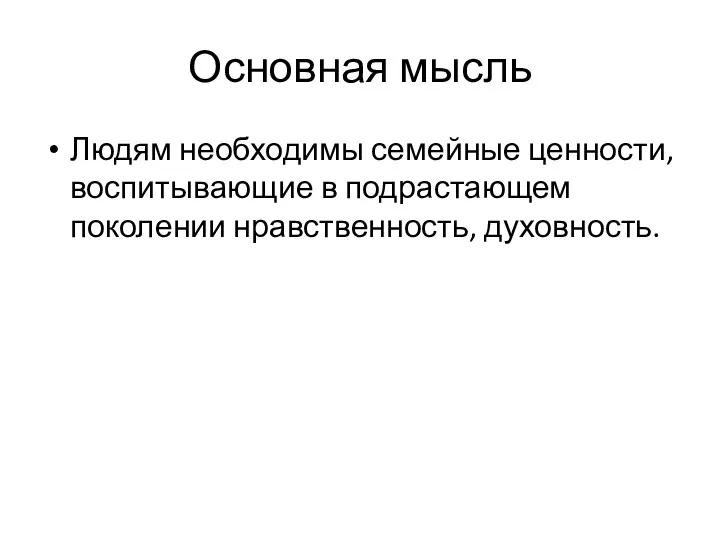 Основная мысль Людям необходимы семейные ценности, воспитывающие в подрастающем поколении нравственность, духовность.