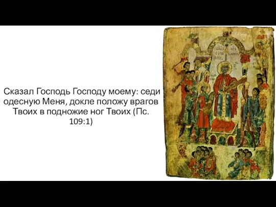 Сказал Господь Господу моему: седи одесную Меня, докле положу врагов Твоих в подножие