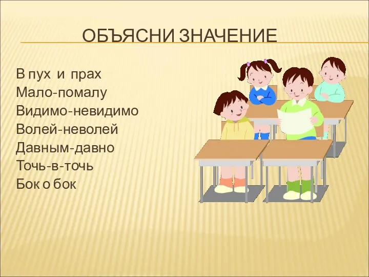 ОБЪЯСНИ ЗНАЧЕНИЕ В пух и прах Мало-помалу Видимо-невидимо Волей-неволей Давным-давно Точь-в-точь Бок о бок