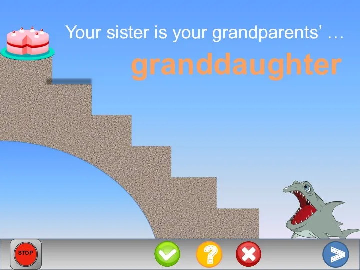 Your sister is your grandparents’ … granddaughter > ? STOP