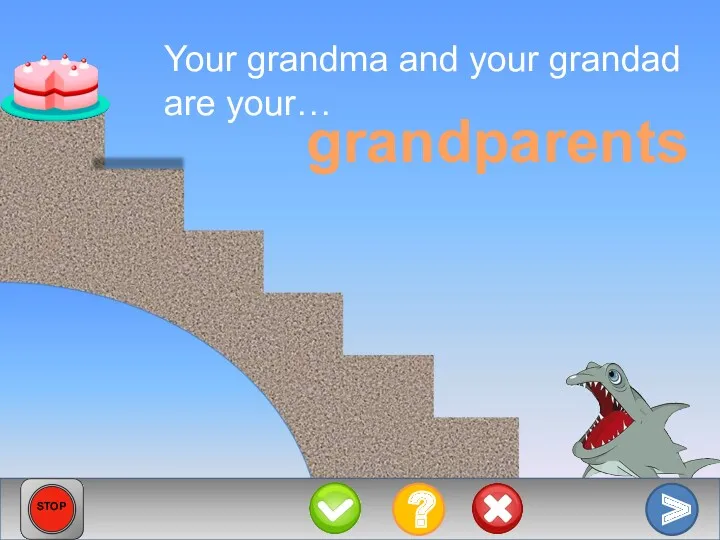 Your grandma and your grandad are your… grandparents > ? STOP