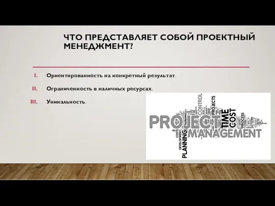 ЧТО ПРЕДСТАВЛЯЕТ СОБОЙ ПРОЕКТНЫЙ МЕНЕДЖМЕНТ? Ориентированность на конкретный результат. Ограниченность в наличных ресурсах. Уникальность.