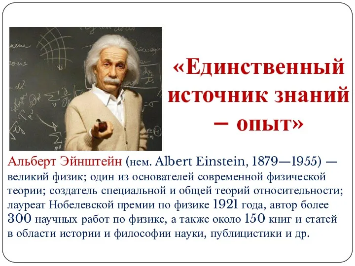 «Единственный источник знаний – опыт» Альберт Эйнштейн (нем. Albert Einstein, 1879—1955) — великий