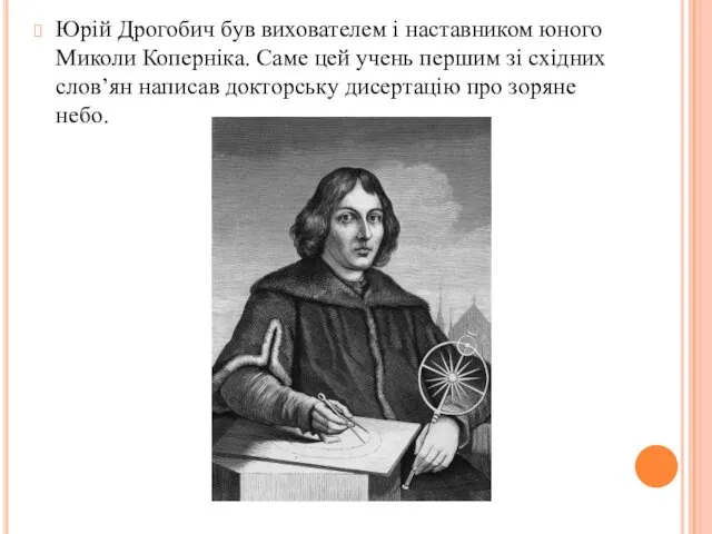 Юрій Дрогобич був вихователем і наставником юного Миколи Коперніка. Саме