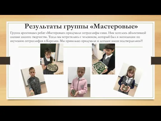 Результаты группы «Мастеровые» Группа креативных ребят «Мастеровые» придумали петроглифы сами.