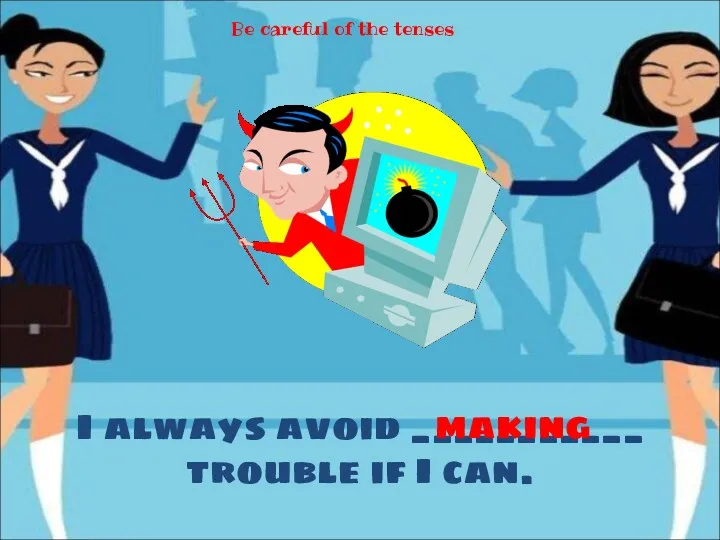 I always avoid ___________ trouble if I can. making Be careful of the tenses
