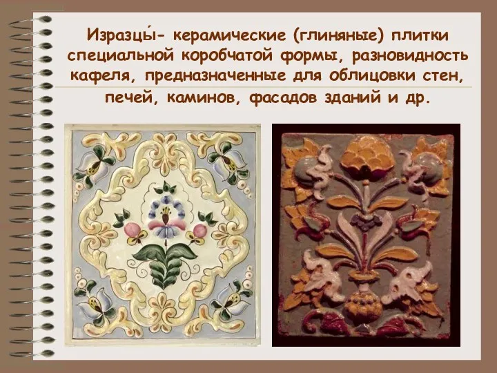 Изразцы́- керамические (глиняные) плитки специальной коробчатой формы, разновидность кафеля, предназначенные