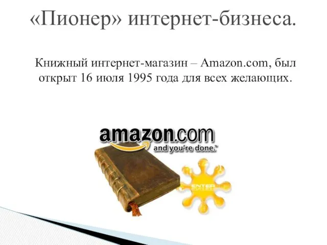 Книжный интернет-магазин – Amazon.com, был открыт 16 июля 1995 года для всех желающих. «Пионер» интернет-бизнеса.