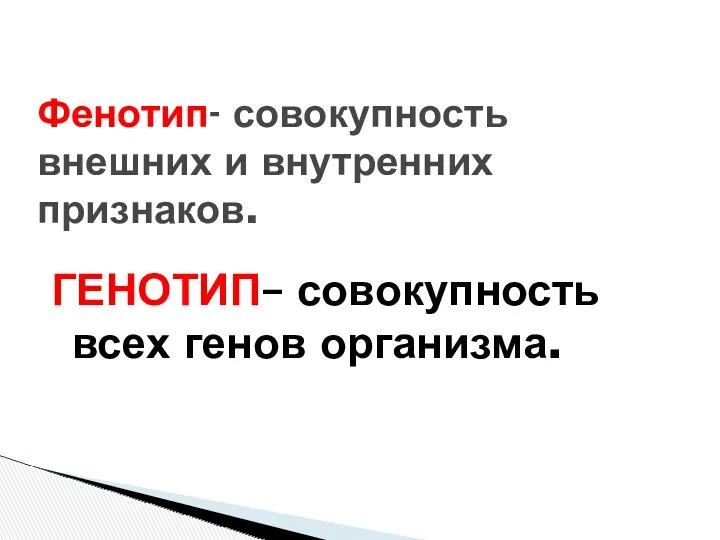 ГЕНОТИП– совокупность всех генов организма. Фенотип- совокупность внешних и внутренних признаков.