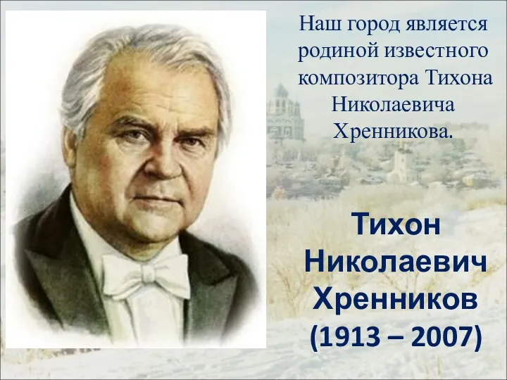 Тихон Николаевич Хренников (1913 – 2007) Наш город является родиной известного композитора Тихона Николаевича Хренникова.