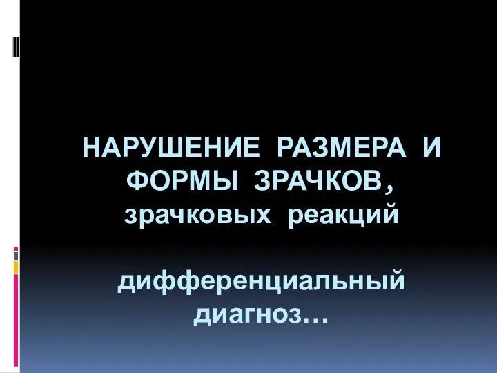 НАРУШЕНИЕ РАЗМЕРА И ФОРМЫ ЗРАЧКОВ, зрачковых реакций дифференциальный диагноз…