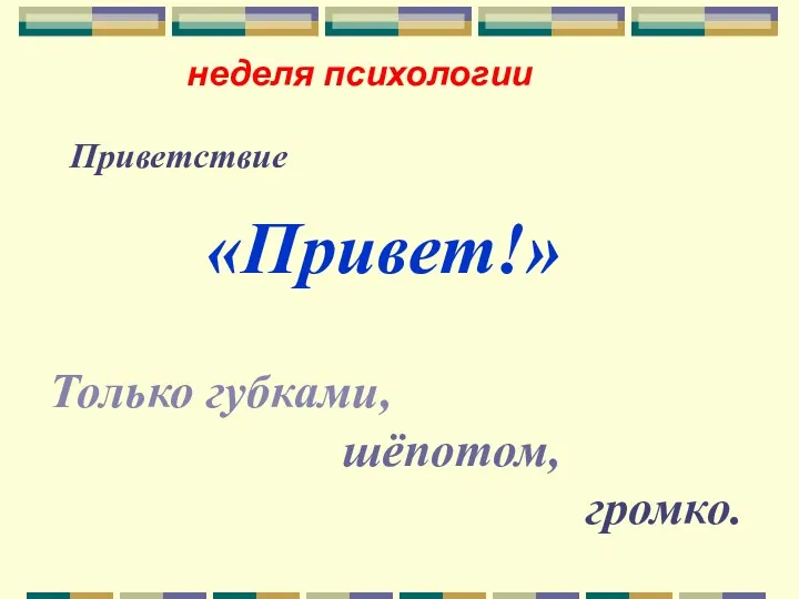 неделя психологии Приветствие «Привет!» Только губками, шёпотом, громко.