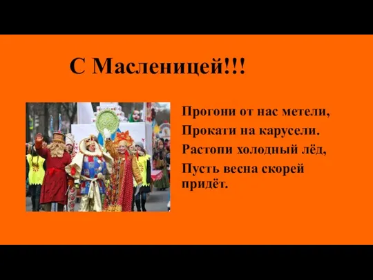 С Масленицей!!! Прогони от нас метели, Прокати на карусели. Растопи холодный лёд, Пусть весна скорей придёт.