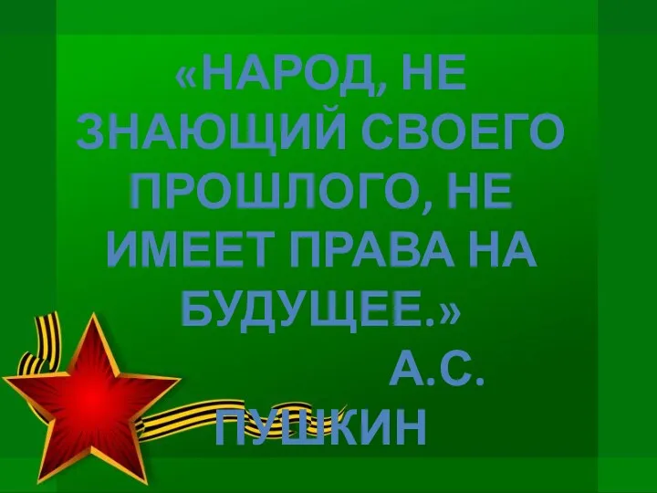 «НАРОД, НЕ ЗНАЮЩИЙ СВОЕГО ПРОШЛОГО, НЕ ИМЕЕТ ПРАВА НА БУДУЩЕЕ.» А.С.ПУШКИН