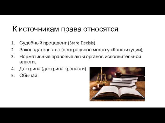 К источникам права относятся Судебный прецедент (Stare Decisis), Законодательство (центральное