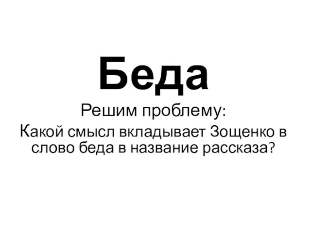 Беда Решим проблему: Какой смысл вкладывает Зощенко в слово беда в название рассказа?