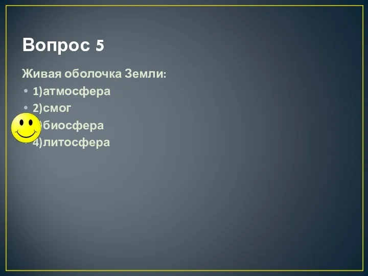 Вопрос 5 Живая оболочка Земли: 1)атмосфера 2)смог 3)биосфера 4)литосфера