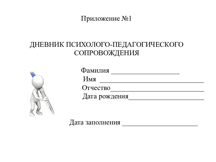 Приложение №1 ДНЕВНИК ПСИХОЛОГО-ПЕДАГОГИЧЕСКОГО СОПРОВОЖДЕНИЯ Фамилия ___________________ Имя _____________________________ Отчество__________________________ Дата рождения_____________________ Дата заполнения _____________________