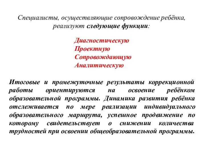 Специалисты, осуществляющие сопровождение ребёнка, реализуют следующие функции: Диагностическую Проектную Сопровождающую