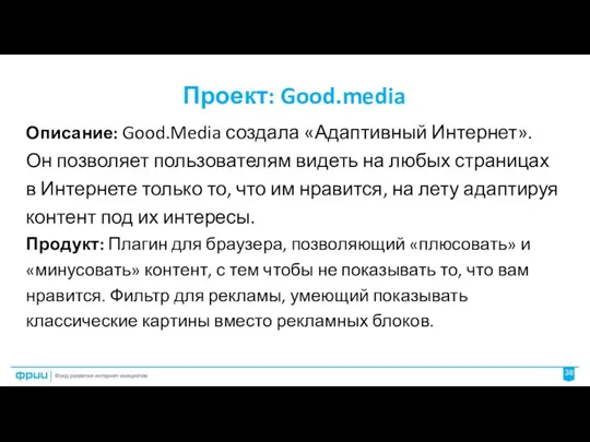 38 Проект: Good.media Описание: Good.Media создала «Адаптивный Интернет». Он позволяет пользователям видеть на