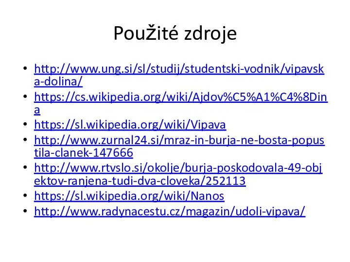 Použité zdroje http://www.ung.si/sl/studij/studentski-vodnik/vipavska-dolina/ https://cs.wikipedia.org/wiki/Ajdov%C5%A1%C4%8Dina https://sl.wikipedia.org/wiki/Vipava http://www.zurnal24.si/mraz-in-burja-ne-bosta-popustila-clanek-147666 http://www.rtvslo.si/okolje/burja-poskodovala-49-objektov-ranjena-tudi-dva-cloveka/252113 https://sl.wikipedia.org/wiki/Nanos http://www.radynacestu.cz/magazin/udoli-vipava/