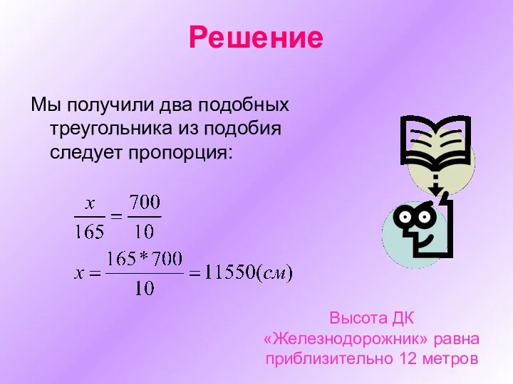 Решение Мы получили два подобных треугольника из подобия следует пропорция: