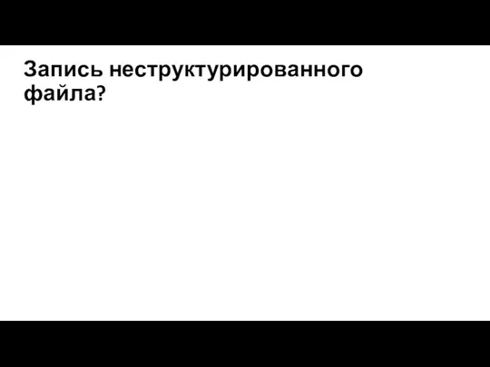 Запись неструктурированного файла?