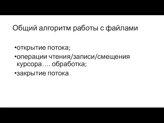 Общий алгоритм работы с файлами открытие потока; операции чтения/записи/смещения курсора…. обработка; закрытие потока