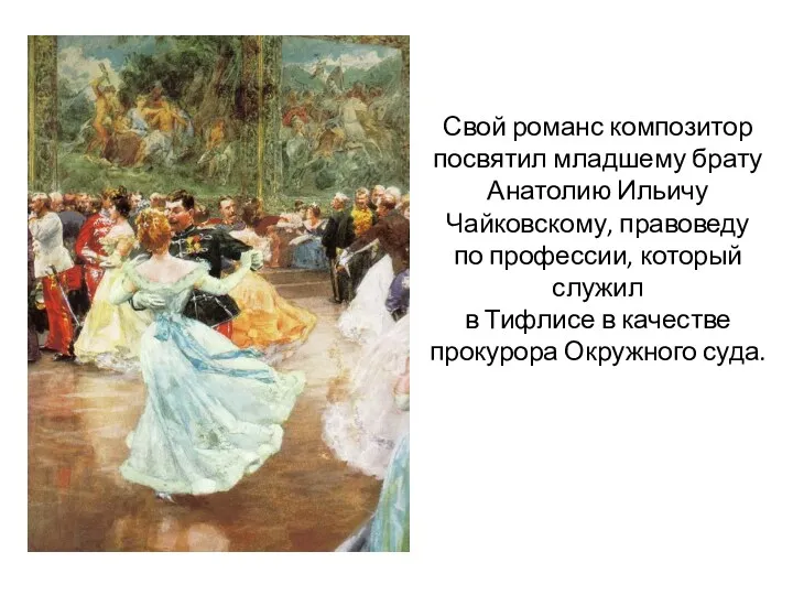 Свой романс композитор посвятил младшему брату Анатолию Ильичу Чайковскому, правоведу